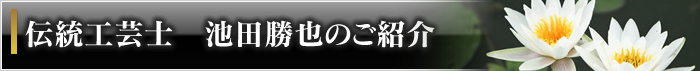 伝統工芸士　池田勝也のご紹介